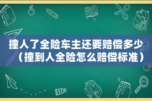撞人了全險車主還要賠償多少（撞到人全險怎么賠償標準）