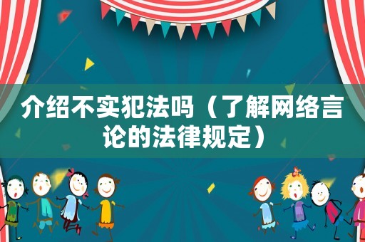 介紹不實犯法嗎（了解網絡言論的法律規定）