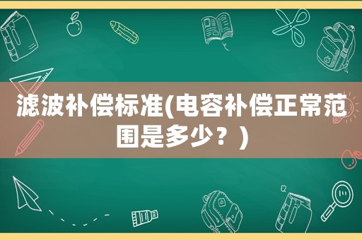 濾波補償標準(電容補償正常范圍是多少？)