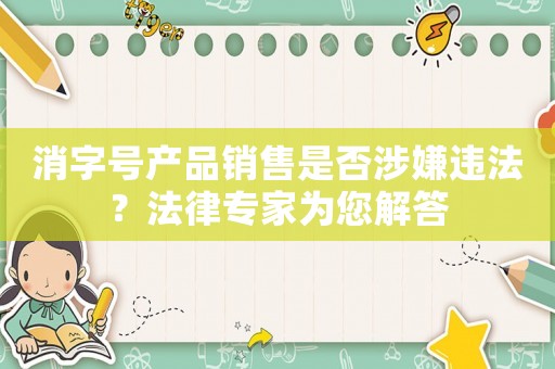 消字號產品銷售是否涉嫌違法？法律專家為您解答
