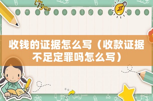 收錢的證據怎么寫（收款證據不足定罪嗎怎么寫）