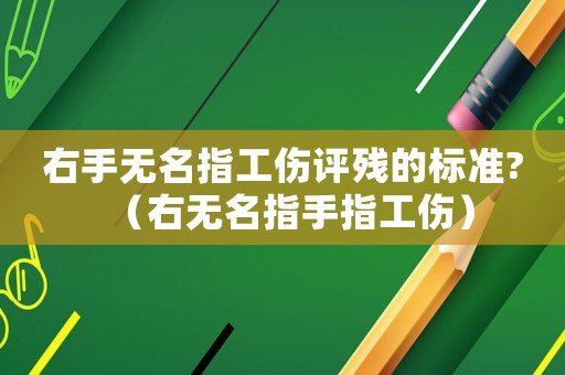右手無名指工傷評殘的標準?（右無名指手指工傷）