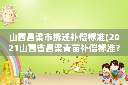 山西呂梁市拆遷補償標準(2021山西省呂梁青苗補償標準？)