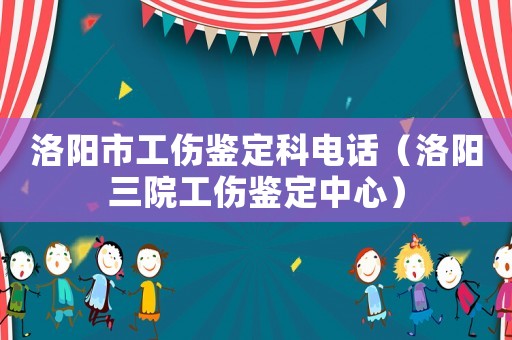 洛陽市工傷鑒定科電話（洛陽三院工傷鑒定中心）