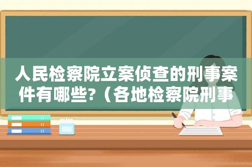人民檢察院立案偵查的刑事案件有哪些?（各地檢察院刑事立案標準）