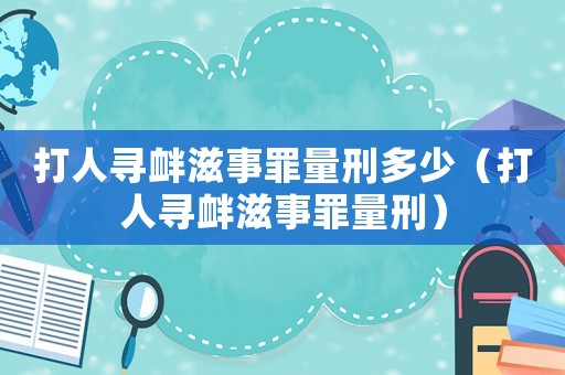 打人尋釁滋事罪量刑多少（打人尋釁滋事罪量刑）