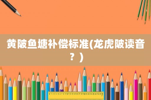 黃陂魚塘補償標準(龍虎陂讀音？)