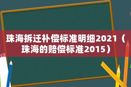 珠海拆遷補(bǔ)償標(biāo)準(zhǔn)明細(xì)2021（珠海的賠償標(biāo)準(zhǔn)2015）