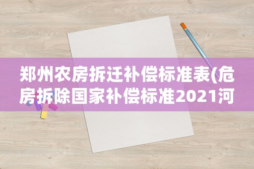 鄭州農(nóng)房拆遷補(bǔ)償標(biāo)準(zhǔn)表(危房拆除國(guó)家補(bǔ)償標(biāo)準(zhǔn)2021河南？)