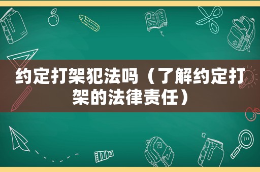 約定打架犯法嗎（了解約定打架的法律責任）