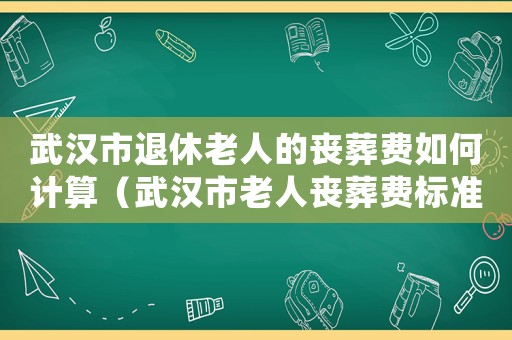 武漢市退休老人的喪葬費如何計算（武漢市老人喪葬費標準2015）