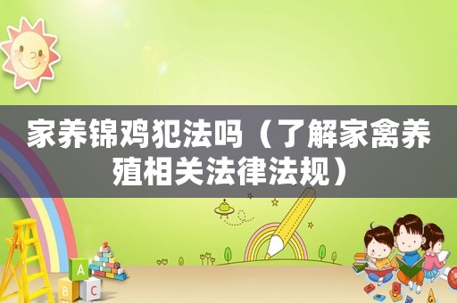 家養(yǎng)錦雞犯法嗎（了解家禽養(yǎng)殖相關(guān)法律法規(guī)）