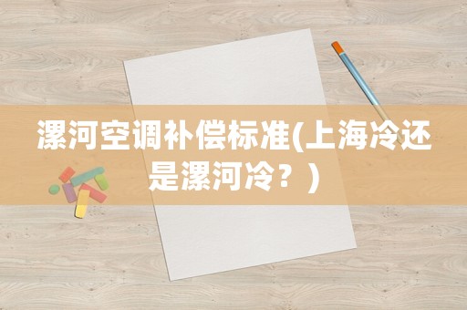 漯河空調(diào)補(bǔ)償標(biāo)準(zhǔn)(上海冷還是漯河冷？)
