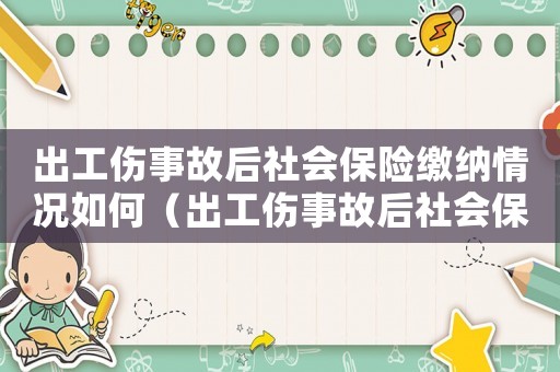 出工傷事故后社會保險繳納情況如何（出工傷事故后社會保險繳納情況）