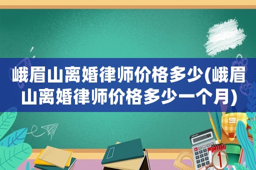 峨眉山離婚律師價格多少(峨眉山離婚律師價格多少一個月)