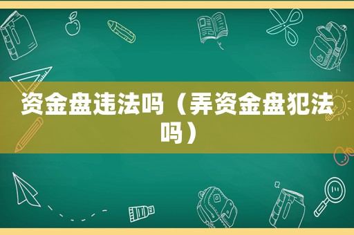 資金盤違法嗎（弄資金盤犯法嗎）