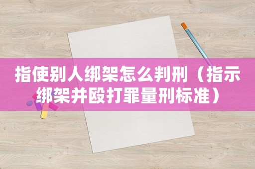 指使別人綁架怎么判刑（指示綁架并毆打罪量刑標準）