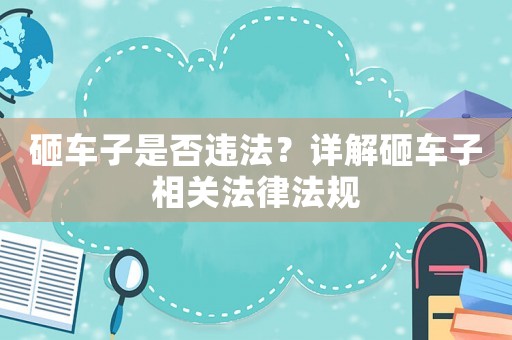 砸車子是否違法？詳解砸車子相關法律法規