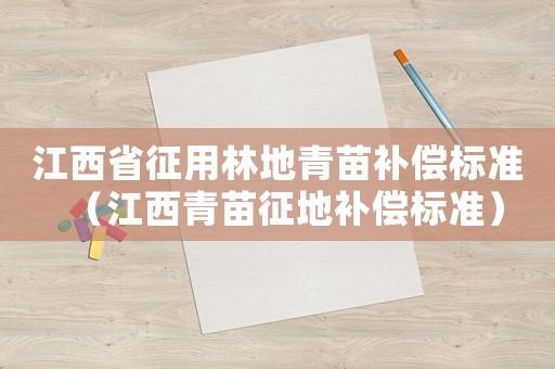 江西省征用林地青苗補(bǔ)償標(biāo)準(zhǔn)（江西青苗征地補(bǔ)償標(biāo)準(zhǔn)）