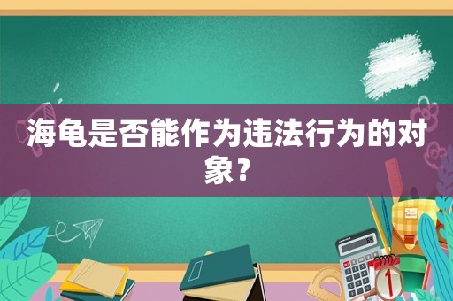 海龜是否能作為違法行為的對象？