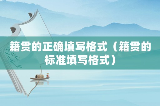籍貫的正確填寫格式（籍貫的標準填寫格式）