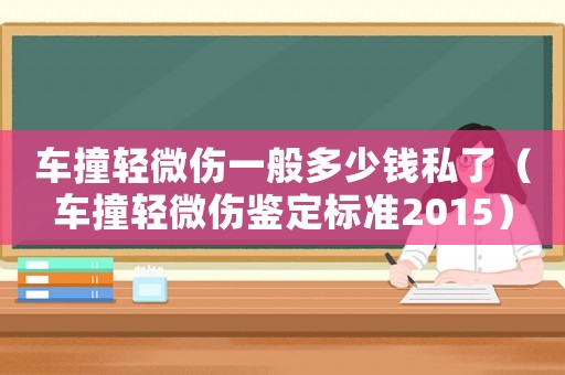 車撞輕微傷一般多少錢私了（車撞輕微傷鑒定標準2015）