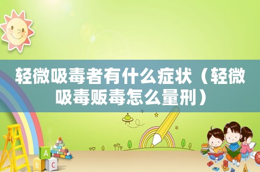輕微吸毒者有什么癥狀（輕微吸毒販毒怎么量刑）