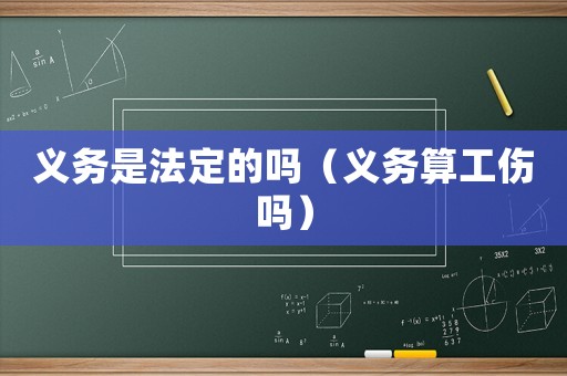 義務是法定的嗎（義務算工傷嗎）