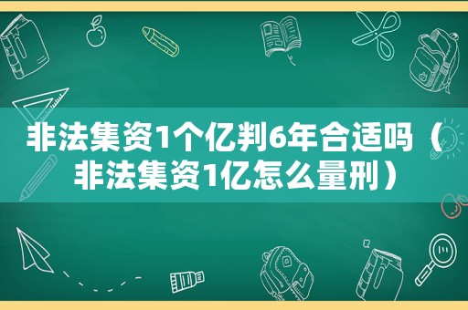非法集資1個億判6年合適嗎（非法集資1億怎么量刑）