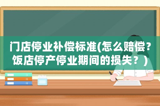 門店停業補償標準(怎么賠償？飯店停產停業期間的損失？)