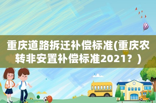 重慶道路拆遷補償標準(重慶農轉非安置補償標準2021？)