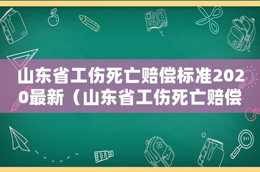 山東省工傷死亡賠償標(biāo)準(zhǔn)2020最新（山東省工傷死亡賠償標(biāo)準(zhǔn)2015）