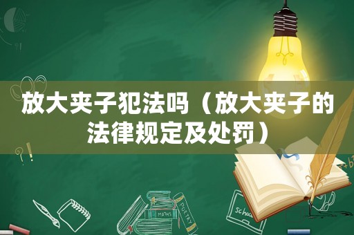 放大夾子犯法嗎（放大夾子的法律規(guī)定及處罰）