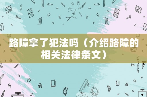 路障拿了犯法嗎（介紹路障的相關法律條文）