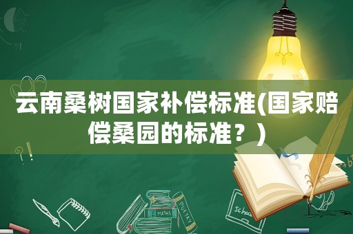 云南桑樹國家補償標準(國家賠償桑園的標準？)