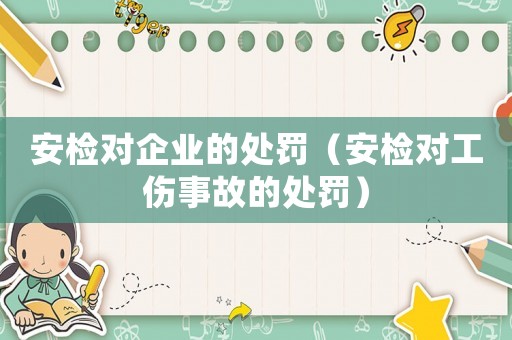 安檢對企業的處罰（安檢對工傷事故的處罰）