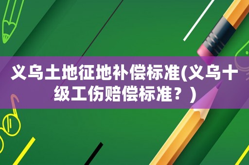 義烏土地征地補償標準(義烏十級工傷賠償標準？)
