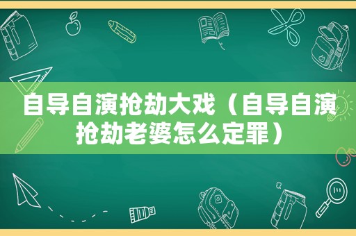 自導自演搶劫大戲（自導自演搶劫老婆怎么定罪）