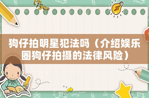 狗仔拍明星犯法嗎（介紹娛樂圈狗仔拍攝的法律風(fēng)險(xiǎn)）