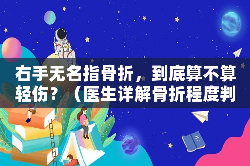 右手無(wú)名指骨折，到底算不算輕傷？（醫(yī)生詳解骨折程度判斷）