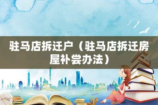 駐馬店拆遷戶（駐馬店拆遷房屋補嘗辦法）