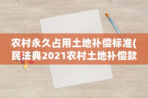 農村永久占用土地補償標準(民法典2021農村土地補償款的規定)