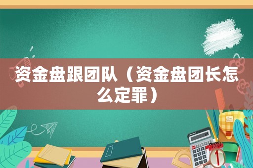 資金盤跟團(tuán)隊(duì)（資金盤團(tuán)長怎么定罪）