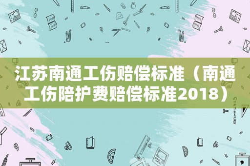 江蘇南通工傷賠償標準（南通工傷陪護費賠償標準2018）