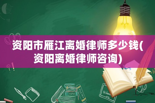 資陽市雁江離婚律師多少錢(資陽離婚律師咨詢)