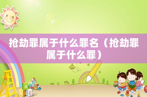 搶劫罪屬于什么罪名（搶劫罪屬于什么罪）