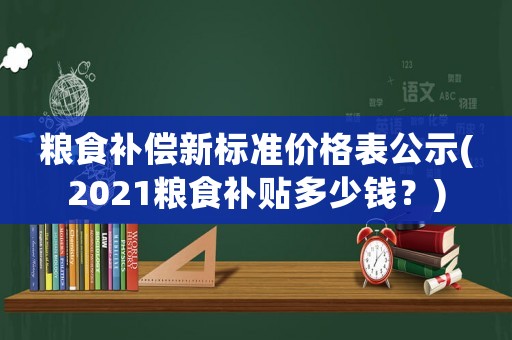糧食補償新標準價格表公示(2021糧食補貼多少錢？)