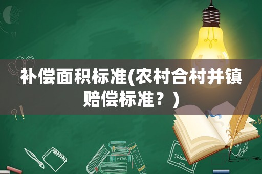補償面積標準(農村合村并鎮賠償標準？)