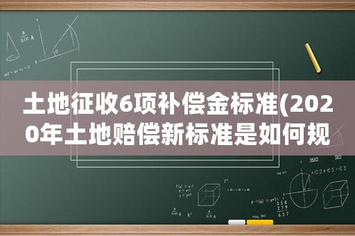 土地征收6項補償金標準(2020年土地賠償新標準是如何規定的？)