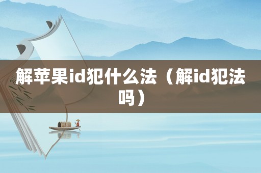 解蘋果id犯什么法（解id犯法嗎）